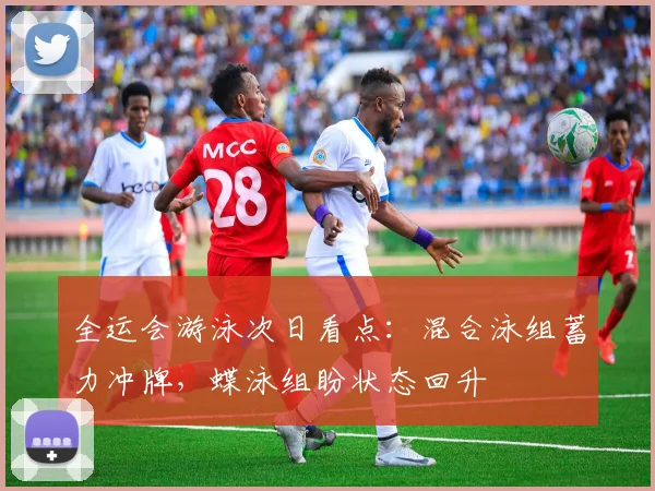 全运会游泳次日看点：混合泳组蓄力冲牌，蝶泳组盼状态回升