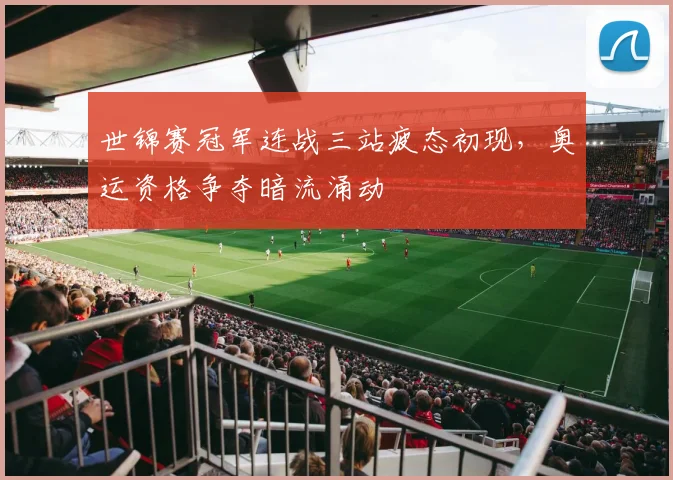 世锦赛冠军连战三站疲态初现，奥运资格争夺暗流涌动