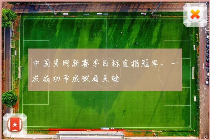 中国男网新赛季目标直指冠军，一发成功率成破局关键