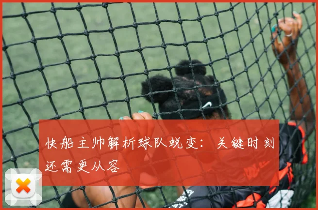 快船主帅解析球队蜕变：关键时刻还需更从容