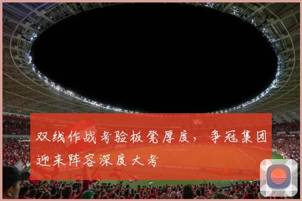 双线作战考验板凳厚度，争冠集团迎来阵容深度大考