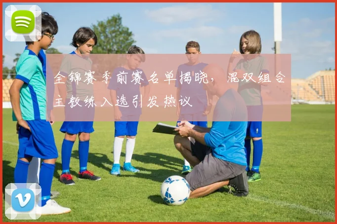 全锦赛季前赛名单揭晓，混双组合主教练入选引发热议