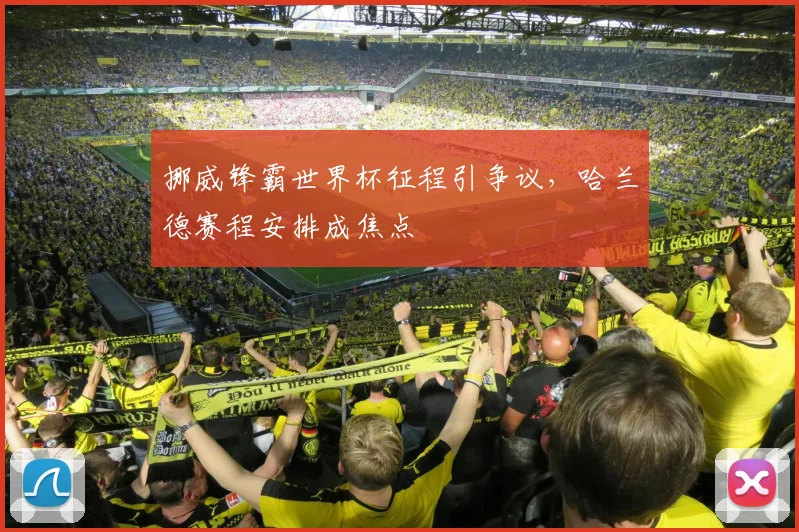 挪威锋霸世界杯征程引争议，哈兰德赛程安排成焦点