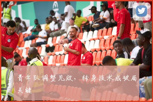 青年队调整见效，转身技术成破局关键