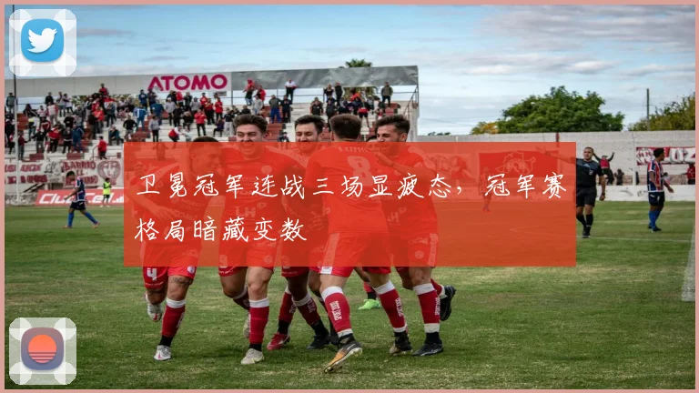 卫冕冠军连战三场显疲态，冠军赛格局暗藏变数