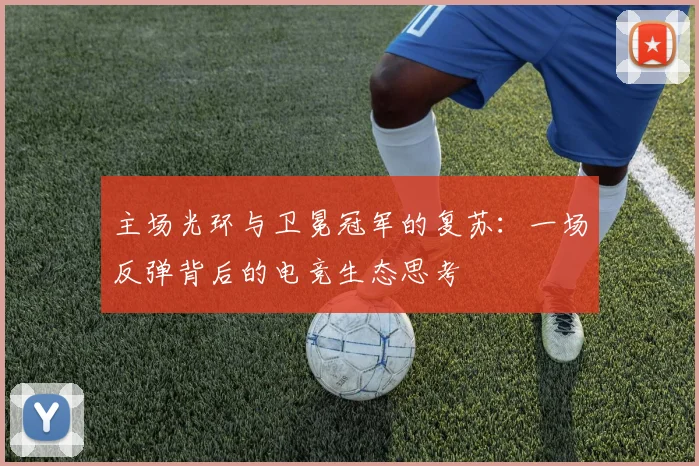 主场光环与卫冕冠军的复苏：一场反弹背后的电竞生态思考