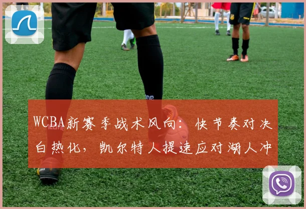 WCBA新赛季战术风向：快节奏对决白热化，凯尔特人提速应对湖人冲击