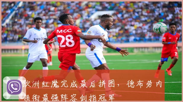 欧洲红魔完成最后拼图，德布劳内领衔最强阵容剑指冠军