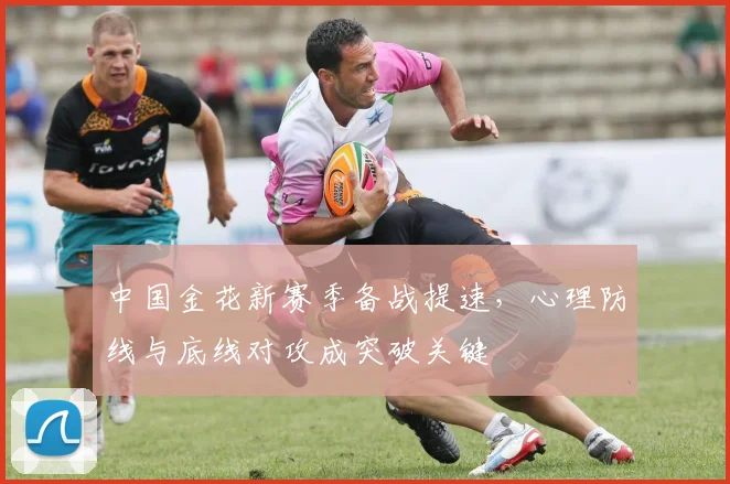 中国金花新赛季备战提速，心理防线与底线对攻成突破关键